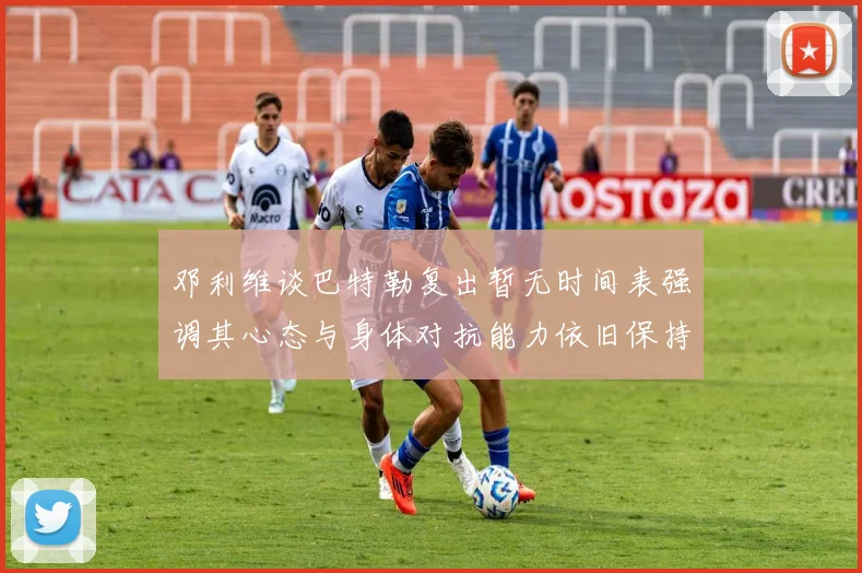 邓利维谈巴特勒复出暂无时间表强调其心态与身体对抗能力依旧保持