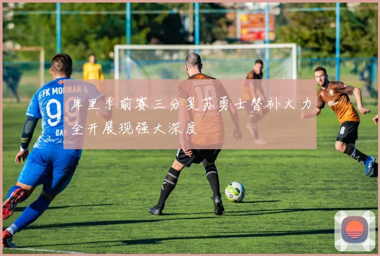 库里季前赛三分复苏勇士替补火力全开展现强大深度
