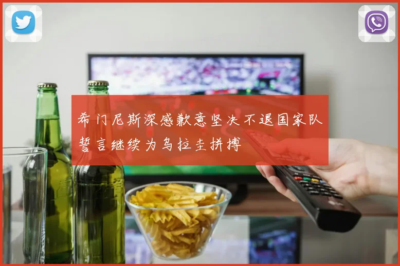 希门尼斯深感歉意坚决不退国家队誓言继续为乌拉圭拼搏