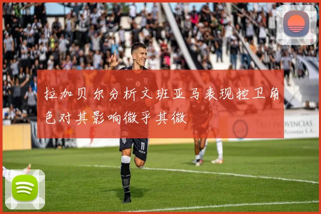 拉加贝尔分析文班亚马表现控卫角色对其影响微乎其微
