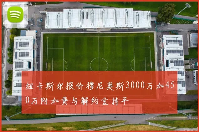 纽卡斯尔报价穆尼奥斯3000万加450万附加费与解约金持平
